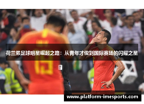 荷兰弟足球明星崛起之路：从青年才俊到国际赛场的闪耀之星