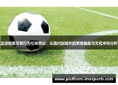 足球明星反智行为引发热议：从场内到场外的思维偏差与文化冲突分析