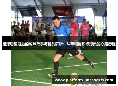 足球明星背后的成长故事与挑战解析：从草根到顶级球员的心路历程