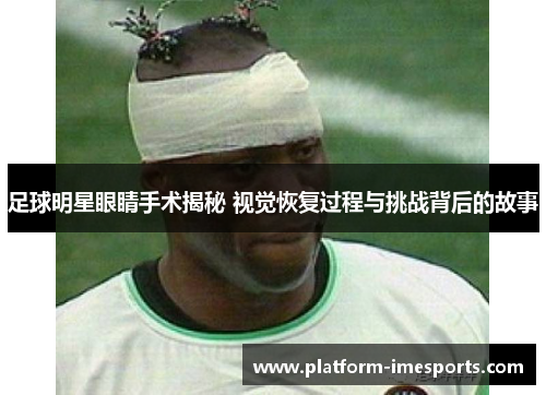 足球明星眼睛手术揭秘 视觉恢复过程与挑战背后的故事