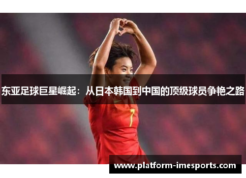 东亚足球巨星崛起：从日本韩国到中国的顶级球员争艳之路