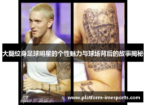 大腿纹身足球明星的个性魅力与球场背后的故事揭秘