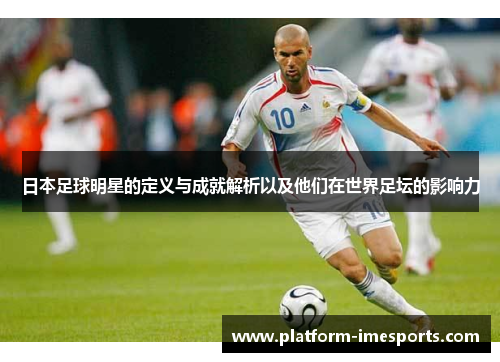 日本足球明星的定义与成就解析以及他们在世界足坛的影响力