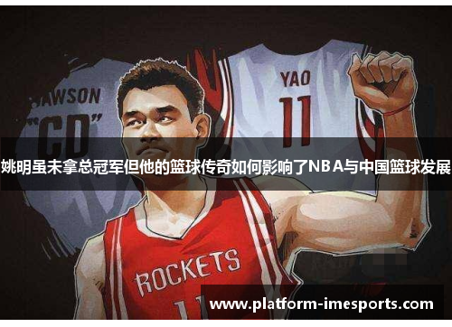 姚明虽未拿总冠军但他的篮球传奇如何影响了NBA与中国篮球发展