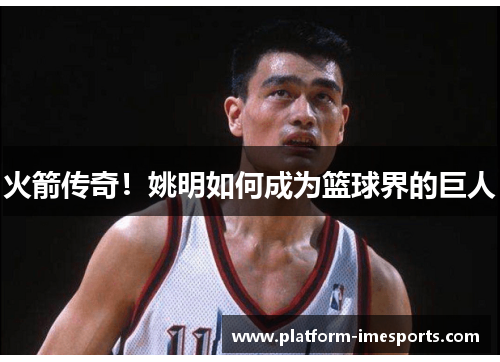 火箭传奇！姚明如何成为篮球界的巨人