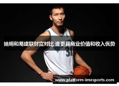 姚明和易建联财富对比 谁更具商业价值和收入优势