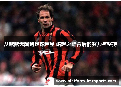 从默默无闻到足球巨星 崛起之路背后的努力与坚持