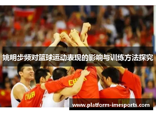 姚明步频对篮球运动表现的影响与训练方法探究