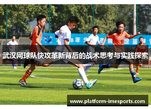 武汉网球队快攻革新背后的战术思考与实践探索