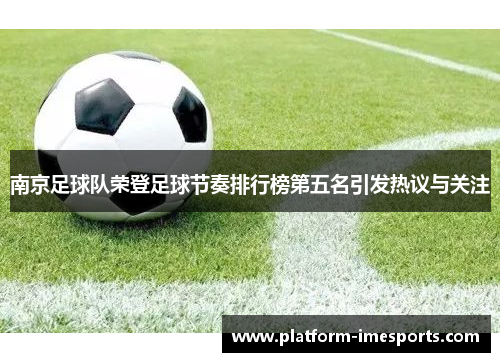 南京足球队荣登足球节奏排行榜第五名引发热议与关注