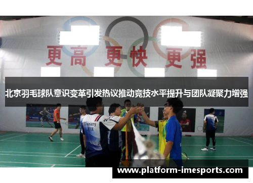 北京羽毛球队意识变革引发热议推动竞技水平提升与团队凝聚力增强