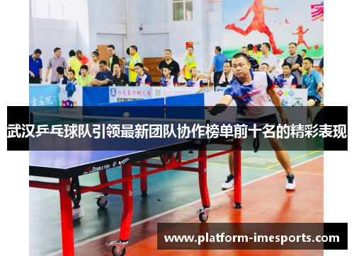 武汉乒乓球队引领最新团队协作榜单前十名的精彩表现