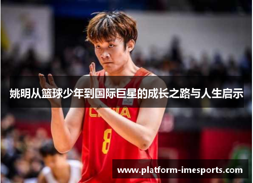 姚明从篮球少年到国际巨星的成长之路与人生启示