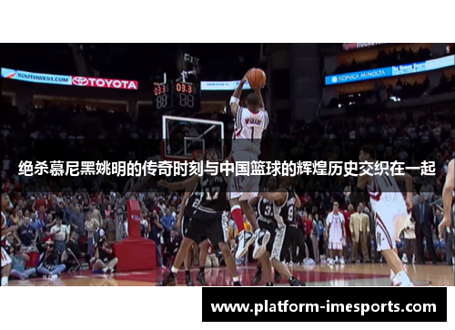 绝杀慕尼黑姚明的传奇时刻与中国篮球的辉煌历史交织在一起