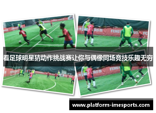 看足球明星猜动作挑战赛让你与偶像同场竞技乐趣无穷