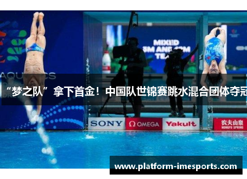 “梦之队”拿下首金！中国队世锦赛跳水混合团体夺冠