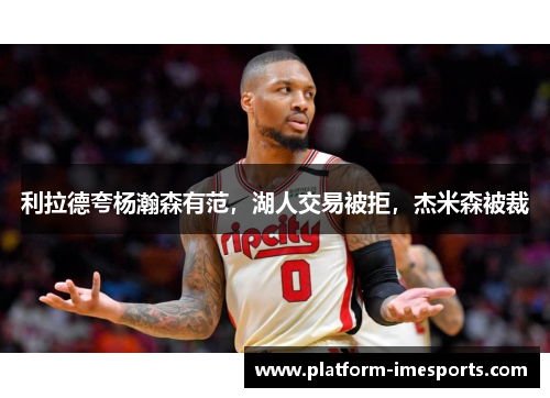 利拉德夸杨瀚森有范，湖人交易被拒，杰米森被裁