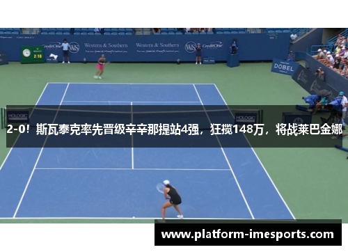2-0！斯瓦泰克率先晋级辛辛那提站4强，狂揽148万，将战莱巴金娜