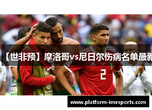【世非预】摩洛哥vs尼日尔伤病名单最新
